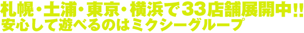 札幌・土浦・東京・横浜で33店舗展開中!!安心して遊べるのはミクシーグループ
